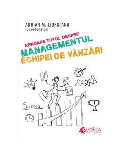Aproape totul despre managementul echipei de vanzari - Adrian M. Cioroianu