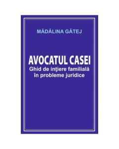 Avocatul casei. Ghid de initiere familiala in probleme juridice - Madalina Gatej