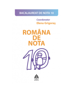 Romana de nota 10. Colectia Bacalaureat de nota 10 - Coordonator Elena Grigoras