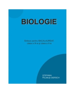 BIOLOGIE Sinteze pentru BACALAUREAT, clasa a IX-a si a X-a - Stefania Pelmus-Giersch