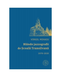 Blande jazzografii de Scoala Transilvana. Antologie de autor (1970-2020) - Virgil Mihaiu