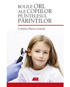 Bolile ORL ale copiilor pe intelesul parintilor - Cristina Maria Goanta