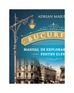 Bucuresti. Manual de explorare urbana pentru elevi - Adrian Majuru