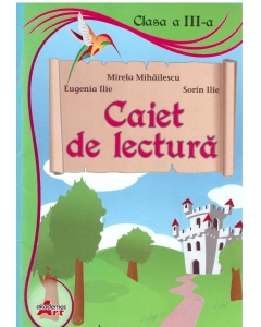 Caiet de lectura. Clasa a III-a - Mirela Mihailescu, Sorin Ilie, Eugenia Ilie - editura Akademos Art