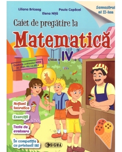 Caiet de pregatire la Matematica pentru clasa a IV-a, semestrul II - Liliana Briceag, Ed. Sigma, Auxiliare Matematica Clasa 4