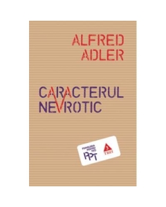 Caracterul nevrotic. Trasaturile principale ale psihologiei si psihoterapiei individuale comparative - Alfred Adler
