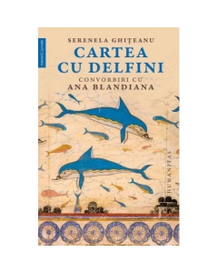 Cartea cu delfini. Convorbiri cu Ana Blandiana - Serenela Ghiteanu, Ana Blandiana