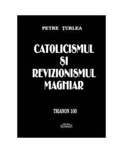 Catolicismul si revizionismul maghiar - Petre Turlea
