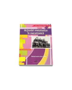 Manual pentru clasa a XII-a. Actionari pneumatice in mecatronica. Filiera tehnologica, profil tehnic - Ioan Puscas