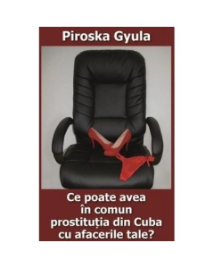 Ce poate avea in comun prostitutia din Cuba cu afacerile tale? - Piroska Gyula