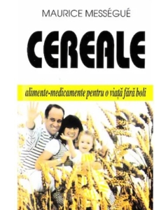 Cereale - alimente-medicament pentru o viata fara boli - Maurice Messegue