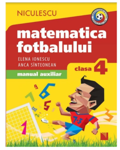 Matematica fotbalului Manual auxiliar clasa a IV-a, probleme si exercitii din lumea fotbalului pentru baieti si fete - Elena Ionescu