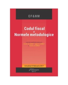 Codul fiscal si Normele metodologice. Editie actualizata 9 februarie 2017