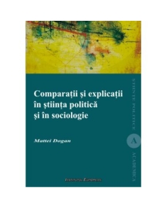 Comparatii si explicatii in stiinta politica si in sociologie - Dogan Mattei