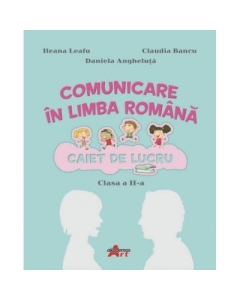 Comunicare in limba romana. Caiet de lucru pentru clasa a II-a - Ileana Leafu, Claudia Bancu, Daniela Angheluta