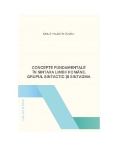 Concepte fundamentale in sintaxa limbii romane. Grupul sintactic si sintagma - Ionut-Valentin Roman