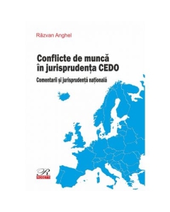 Conflicte de munca in jurisprudenta CEDO. Comentarii si jurisprudenta nationala - Razvan Anghel