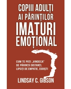 Copiii adulti ai parintilor imaturi emotional - Lindsay C. Gibson
