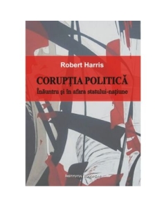 Coruptia politica. Inauntrul si in afara statului-natiune - Robert Harris