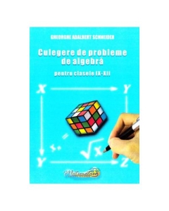 Culegere de probleme de algebra. Clasele 9-12 - Gheorghe Adalbert Schneider