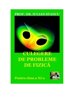 Culegere de probleme de fizica pentru clasa a XI-a - Iulian Stancu, editura Booklet