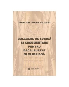 Culegere de logica si argumentare pentru Bacalaureat si Olimpiada - Diana Silaghi