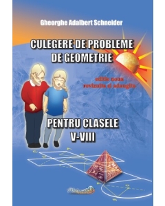 Culegere de probleme de geometrie pentru clasele 5-8, editie revizuita si adaugita - Gheorghe Adalbert Schneider