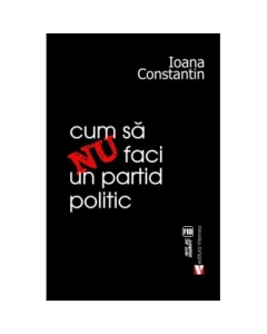 Cum sa nu faci un partid politic - Ioana Constantin