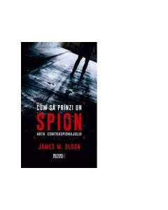Cum sa prinzi un spion. Arta contraspionajului - James M. Olson