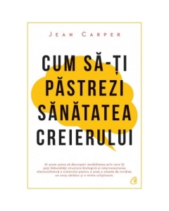 Cum sa-ti pastrezi sanatatea creierului - Jean Carper