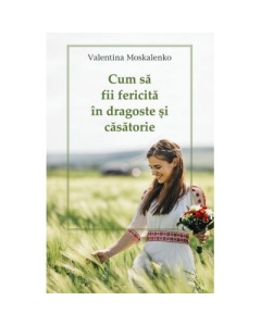 Cum sa fii fericita in dragoste si casatorie - Valentina Moskalenko
