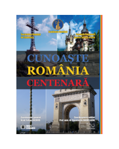 Cunoaste Romania centenara - Iulian Vacarel (coord.), Constantin Anghelache (coord.)