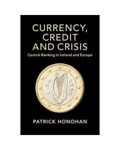 Currency, Credit and Crisis: Central Banking in Ireland and Europe - Patrick Honohan