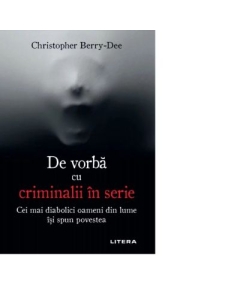De vorba cu criminalii in serie - Christopher Berry-Dee
