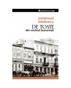 De toate din vechiul Bucuresti - Emanuel Badescu