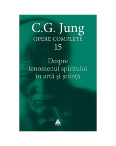 Despre fenomenul spiritului in arta si stiinta. Opere Complete, volumul 15 - C. G. Jung