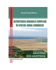 Dezvoltarea durabila complexa in spatiul rural romanesc. Studiu de caz: Regiunea Sud-Muntenia - Sorinel-Ionel Bucur