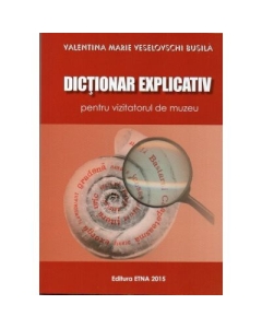Dictionar explicativ pentru vizitatorul de muzeu (Valentina Marie Veselovschi Busila)