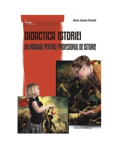 Didactica istoriei. Un manual pentru profesorul de istorie - Alice Ionela Roaita