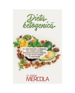 Dieta ketogenica. Un regim alimentar revolutionar care combate cancerul, stimuleaza activitatea creierului si creste nivelul energetic al organismului - Joseph Mercola