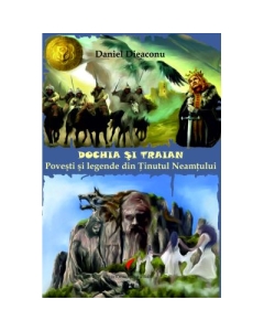 Dochia si Traian. Povesti si legende din Tinutul Neamtului - Daniel Dieaconu