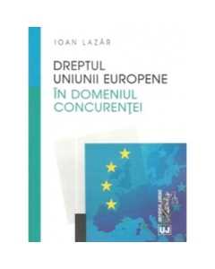 Dreptul concurentei in Uniunea Europeana - Ioan Lazar