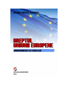 Dreptul Uniunii Europene. Jurisprudenta si legislatie - Daniel-Mihail Sandru