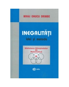 Inegalitati, idei si metode - Mihai Onucu Drimbe (Colectia Biblioteca Olimpiadelor de Matematica, volumul 6)