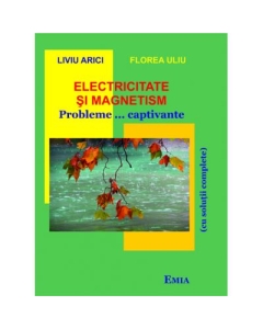 Electricitate si magnetism. Probleme... captivante cu solutii complete - Florea Uliu