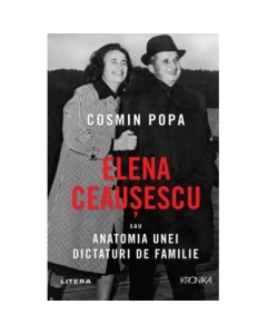Elena Ceausescu sau Anatomia unei Dictaturi de Familie - Cosmin Popa