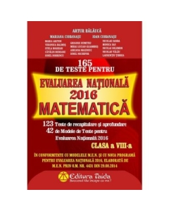 165 de Teste pentru Evaluarea Națională 2016 Matematică. Clasa a VIII-a - Artur Balauca, Ioan Ciobanasu, Mariana Ciobanasu