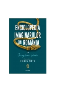 Enciclopedia imaginariilor din Romania. Volumul III. Imaginar istoric - Sorin Mitu