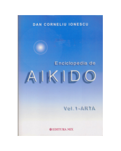 Enciclopedia de Aikido, volumul 1. Arta - Dan Corneliu Ionescu