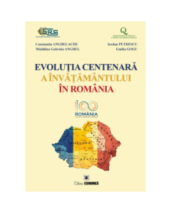 Evolutia centenara a invatamantului in Romania - Constantin Anghelache, Iordan Petrescu, Madalina Gabriela Anghel, Emilia Gogu